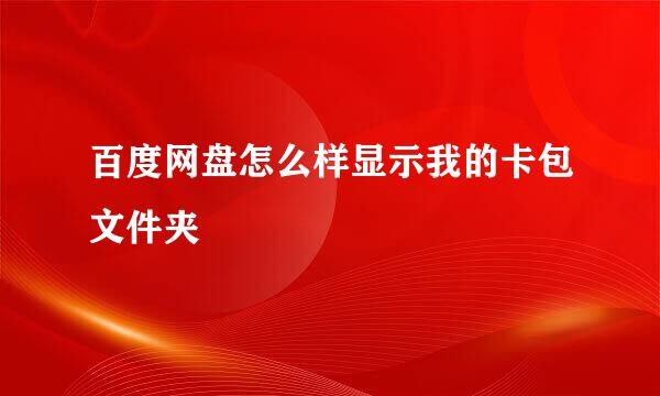 百度网盘怎么样显示我的卡包文件夹