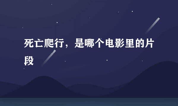 死亡爬行，是哪个电影里的片段