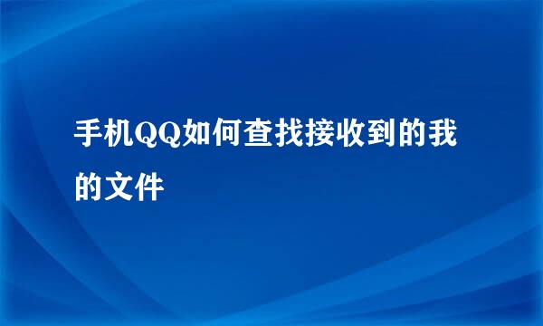 手机QQ如何查找接收到的我的文件