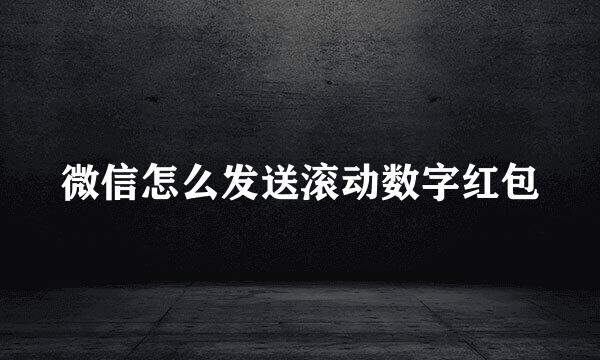微信怎么发送滚动数字红包