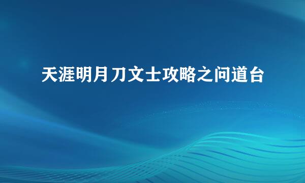 天涯明月刀文士攻略之问道台
