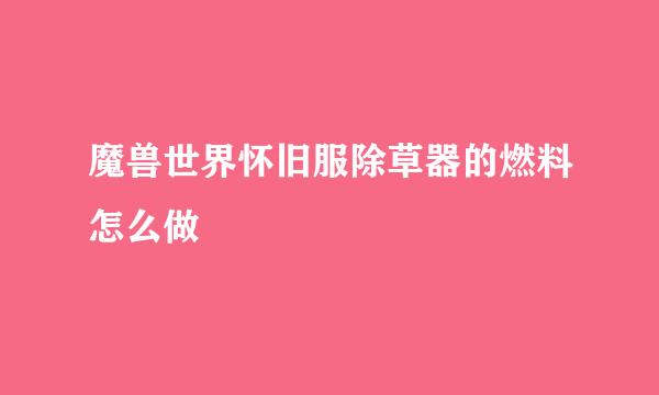 魔兽世界怀旧服除草器的燃料怎么做