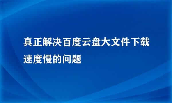 真正解决百度云盘大文件下载速度慢的问题