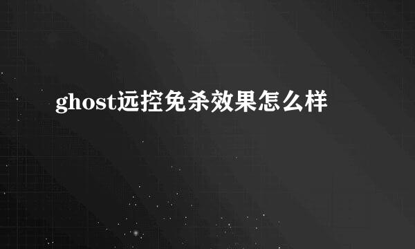 ghost远控免杀效果怎么样
