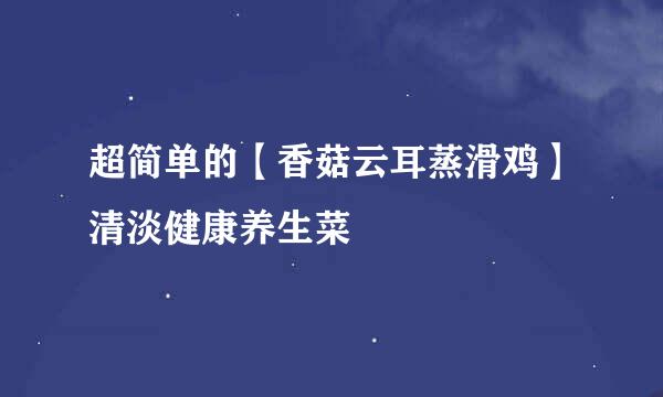 超简单的【香菇云耳蒸滑鸡】清淡健康养生菜