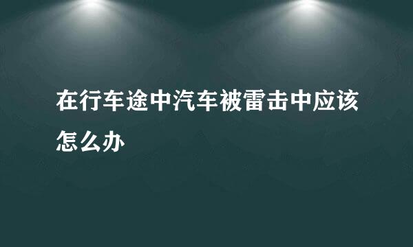 在行车途中汽车被雷击中应该怎么办