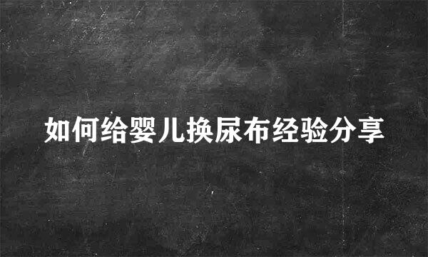如何给婴儿换尿布经验分享