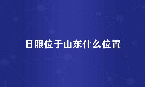 日照位于山东什么位置