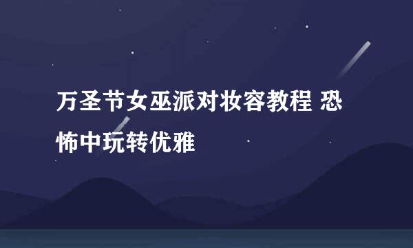 万圣节女巫派对妆容教程 恐怖中玩转优雅