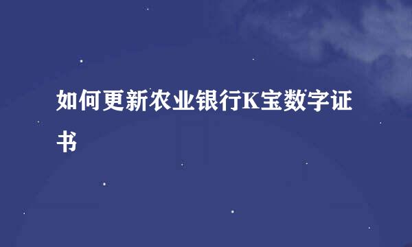如何更新农业银行K宝数字证书