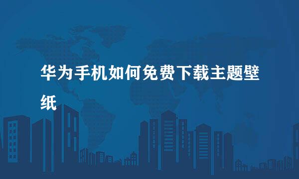 华为手机如何免费下载主题壁纸