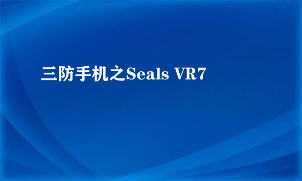 三防手机之Seals VR7