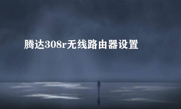 腾达308r无线路由器设置