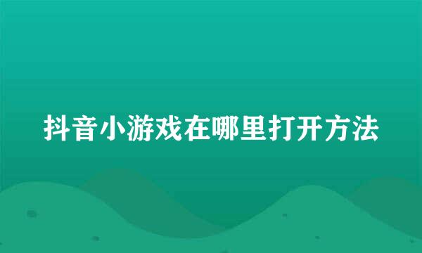 抖音小游戏在哪里打开方法