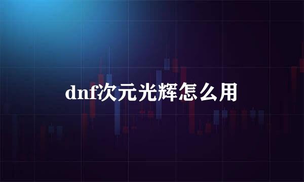 dnf次元光辉怎么用