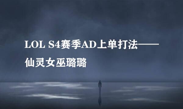 LOL S4赛季AD上单打法——仙灵女巫璐璐