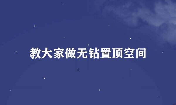 教大家做无钻置顶空间