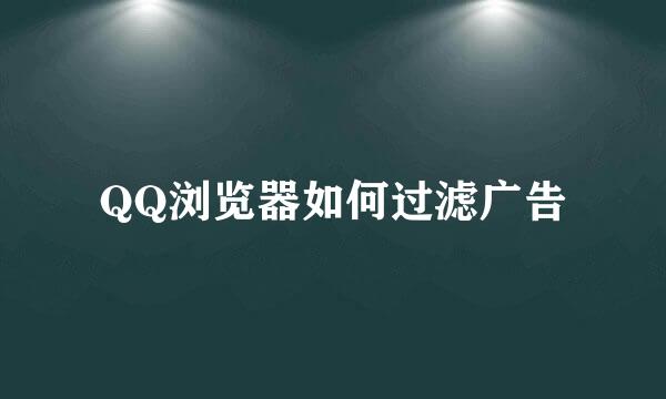 QQ浏览器如何过滤广告