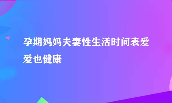 孕期妈妈夫妻性生活时间表爱爱也健康