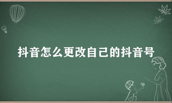 抖音怎么更改自己的抖音号