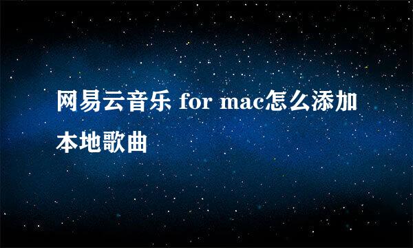 网易云音乐 for mac怎么添加本地歌曲