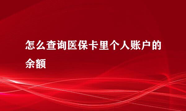 怎么查询医保卡里个人账户的余额