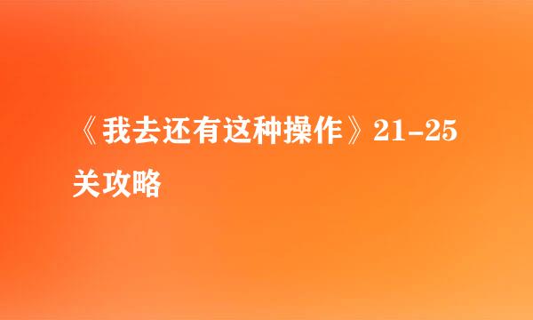 《我去还有这种操作》21-25关攻略