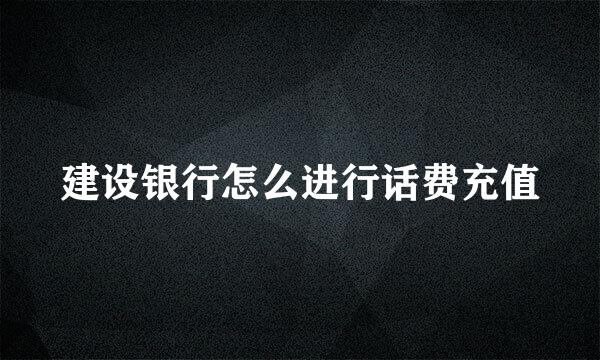 建设银行怎么进行话费充值