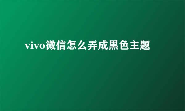 vivo微信怎么弄成黑色主题