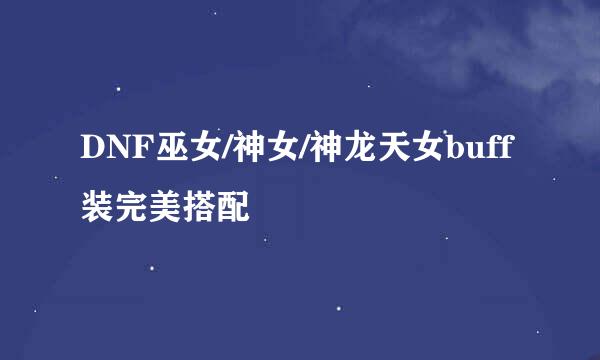 DNF巫女/神女/神龙天女buff装完美搭配