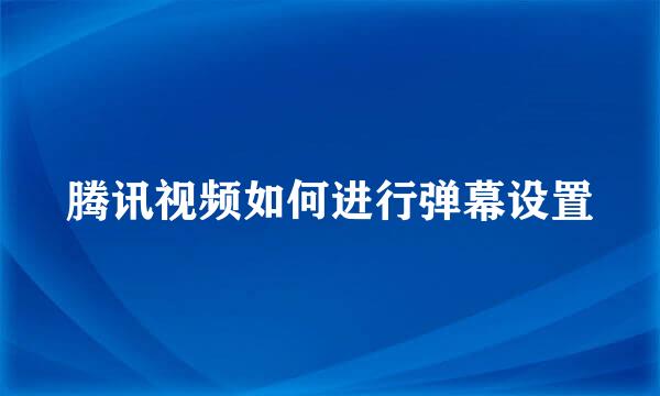 腾讯视频如何进行弹幕设置