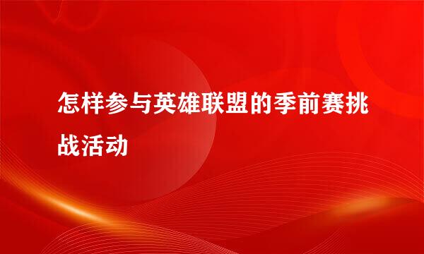怎样参与英雄联盟的季前赛挑战活动