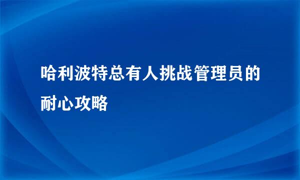 哈利波特总有人挑战管理员的耐心攻略