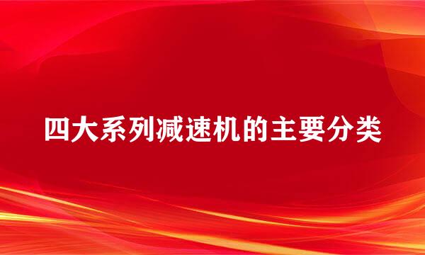 四大系列减速机的主要分类