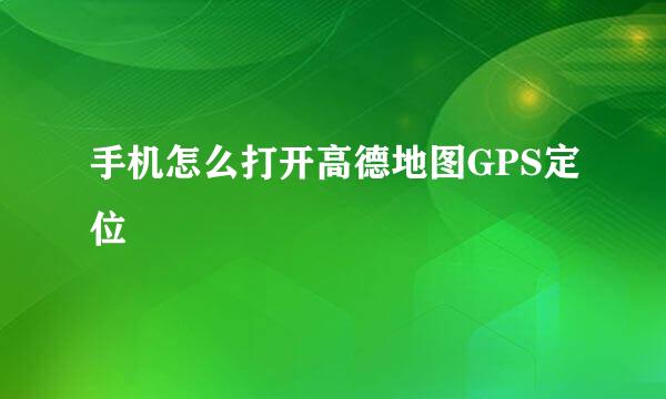 手机怎么打开高德地图GPS定位