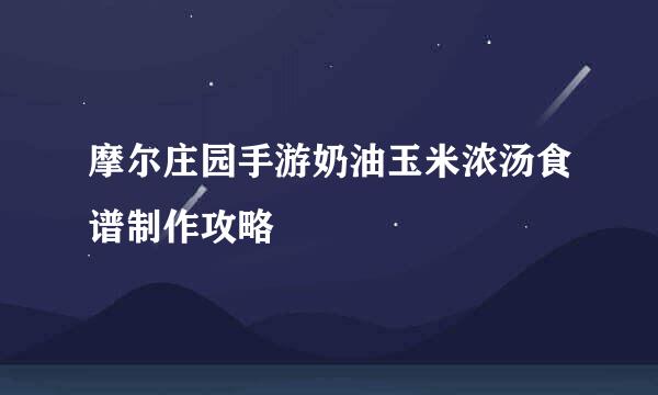 摩尔庄园手游奶油玉米浓汤食谱制作攻略