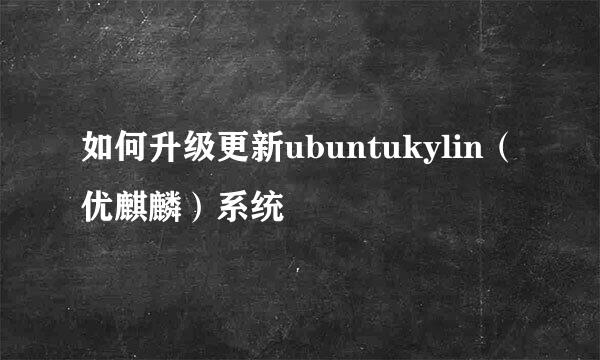 如何升级更新ubuntukylin（优麒麟）系统