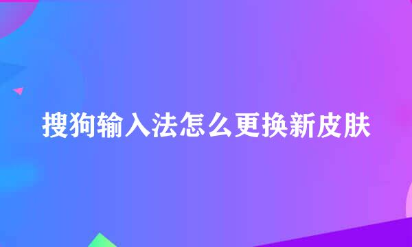 搜狗输入法怎么更换新皮肤