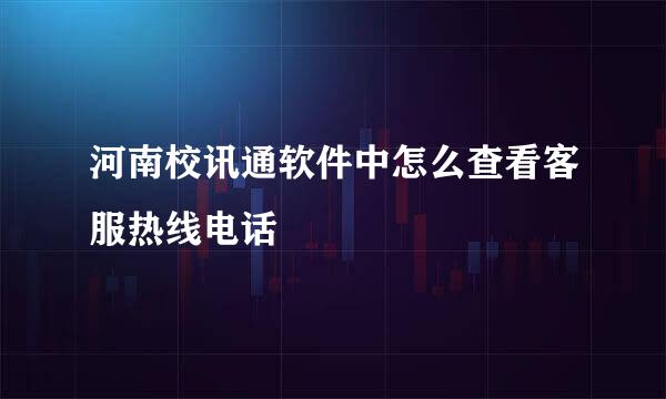 河南校讯通软件中怎么查看客服热线电话