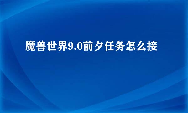 魔兽世界9.0前夕任务怎么接