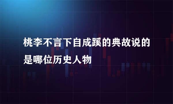 桃李不言下自成蹊的典故说的是哪位历史人物
