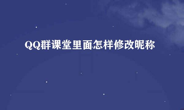 QQ群课堂里面怎样修改昵称