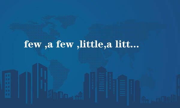 few ,a few ,little,a little 分别是什么意思 用在什么地方
