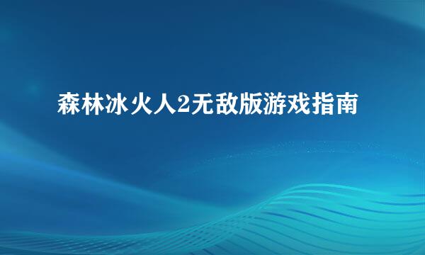 森林冰火人2无敌版游戏指南
