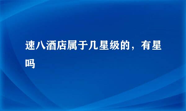 速八酒店属于几星级的，有星吗