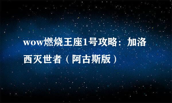 wow燃烧王座1号攻略：加洛西灭世者（阿古斯版）