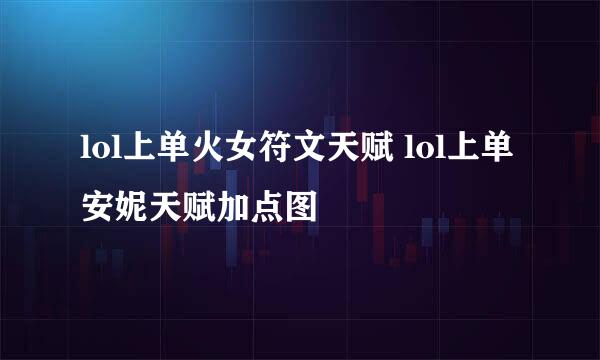 lol上单火女符文天赋 lol上单安妮天赋加点图