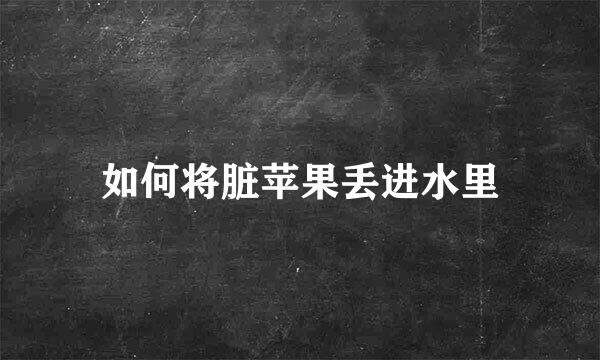 如何将脏苹果丢进水里