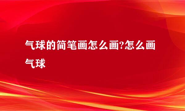 气球的简笔画怎么画?怎么画气球