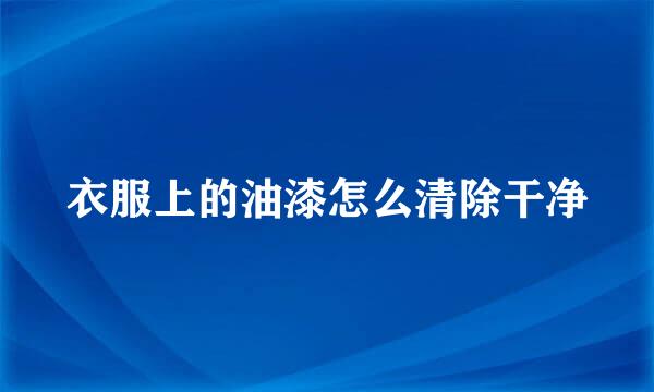衣服上的油漆怎么清除干净
